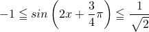 \[-1 \leqq sin \left(2x+\dfrac{3}{4} \pi \right) \leqq \dfrac{1}{~\sqrt[]{\mathstrut 2}}\]