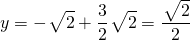 \[y=-~\sqrt[]{\mathstrut 2}+\dfrac{3}{2} ~\sqrt[]{\mathstrut 2}=\dfrac{~\sqrt[]{\mathstrut 2}}{2}\]
