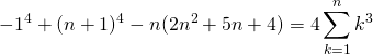 \[\begin{eqnarray<em>}-1^4+(n+1)^4 - n(2n^2+5n+4) &=& 4\sum_{k=1}^{n} k^3 \end{eqnarray</em>}\]