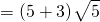 \[= (5+3)~\sqrt[]{\mathstrut 5}\]