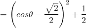 \[=\left(cos\theta-\dfrac{~\sqrt[]{\mathstrut 2}}{2}\right)^2+\dfrac{1}{2}\]